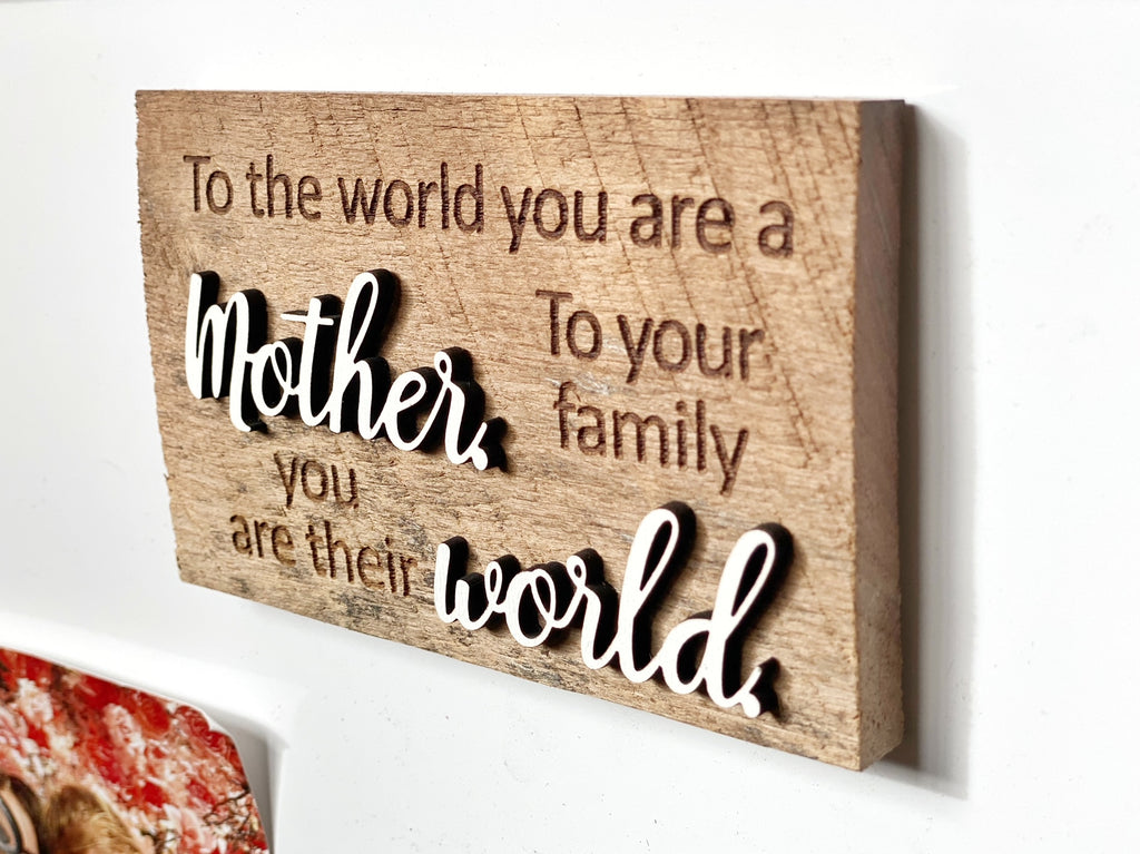 To the world you are a MOTHER  To your family you are their WORLD Mini Barnwood Magnet made with Authentic Barn Wood 3" x 5"
