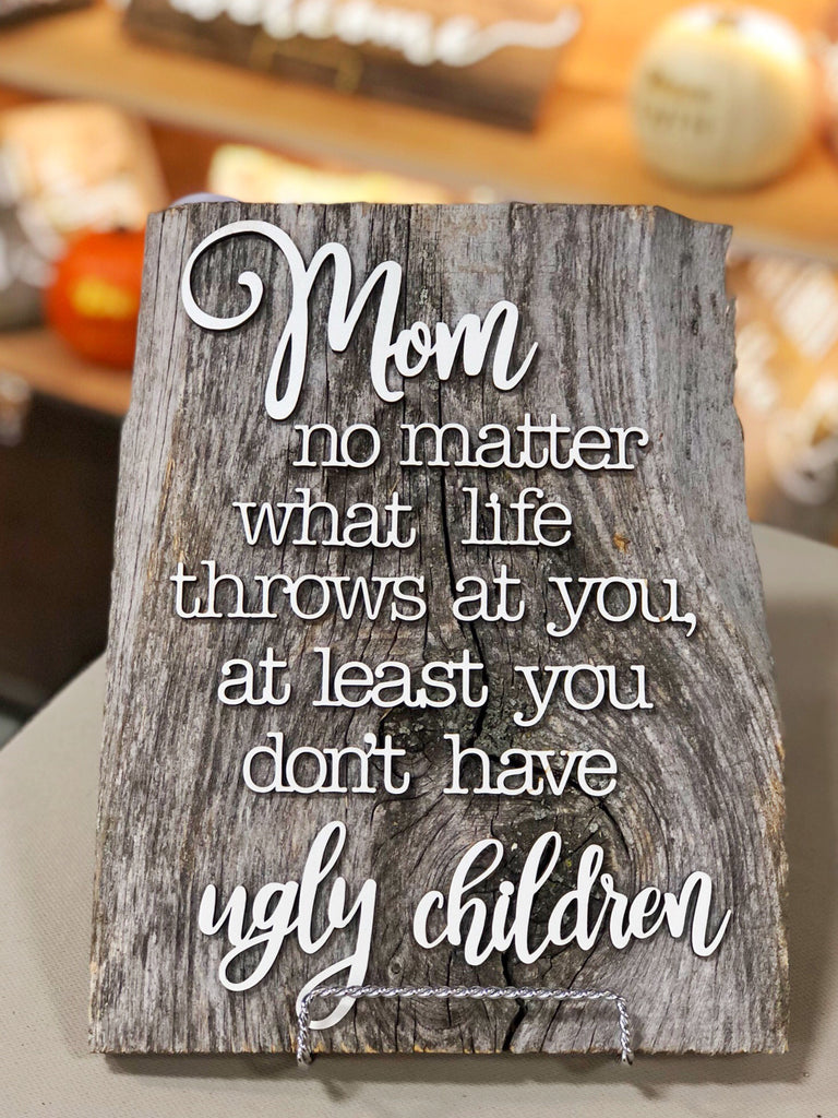 Mom no matter what life throws at you at least you don't have ugly children Authentic Barn Wood sign 8-9” x 12”