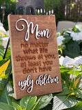 Ugly Children MOM no matter what life throws at you, at least you don’t have ugly children Mini Barnwood Magnet made with Authentic Barn Wood 3" x 5"