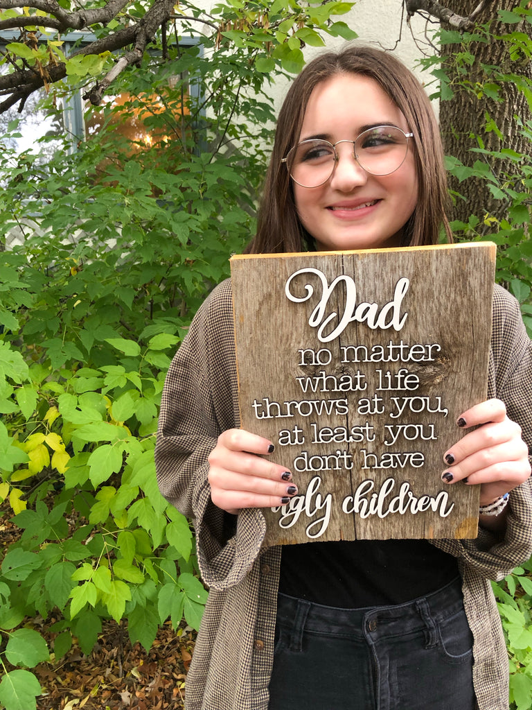 DAD no matter what life throws at you at least you don't have ugly children Authentic Barn Wood sign 8-9” x 12”